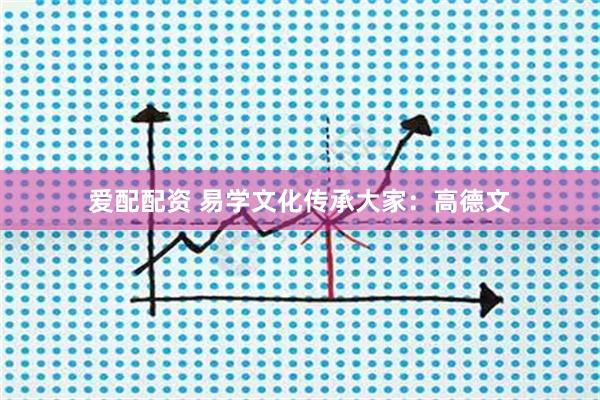爱配配资 易学文化传承大家：高德文