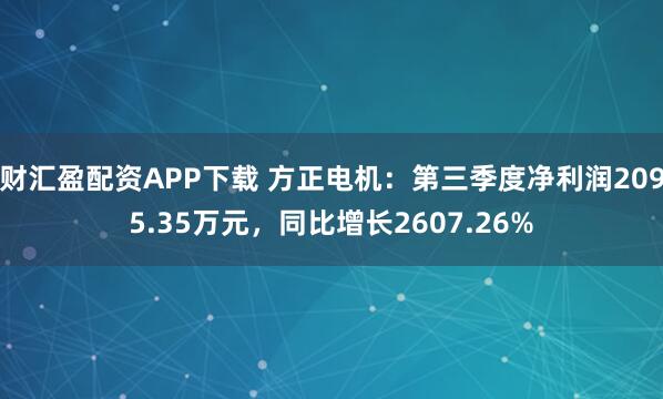 财汇盈配资APP下载 方正电机：第三季度净利润2095.35万元，同比增长2607.26%