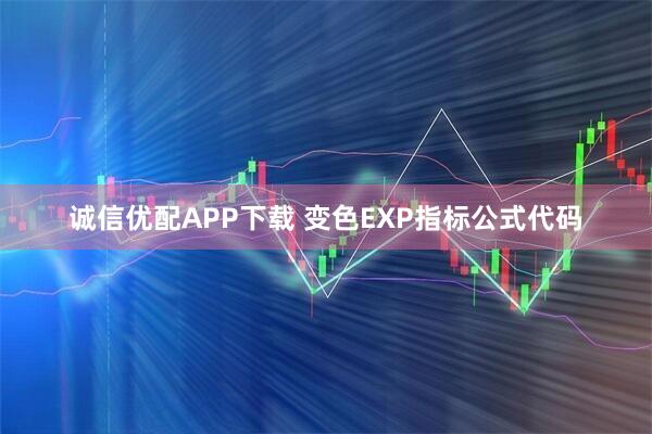 诚信优配APP下载 变色EXP指标公式代码