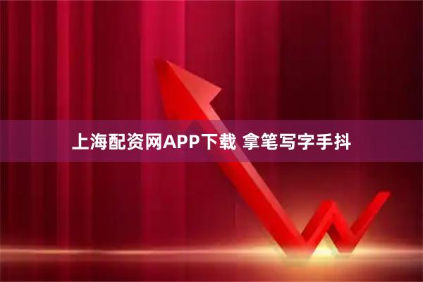 上海配资网APP下载 拿笔写字手抖